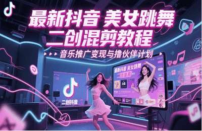 （20250523）最新抖音美女跳舞二创混剪教程，流量高，音乐推广变现与撸伙伴计划【26节课+资料】