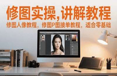 （20250623）修图实操讲解教程，修图人像教程，修图P图接单教程，适合零基础【51节】