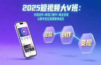 2025短视频大V班：内容创作+表现力提升+商业变现 从账号定位到高客单成交【26节课】