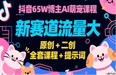 抖音65W博主AI萌宠课程，新赛道流量大，原创 二创，全套课程 提示词【2章34节课】