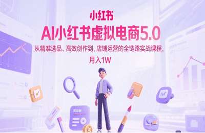 米杰-（20250619）AI小红书虚拟电商5.0，从精准选品、高效创作到，店铺运营的全链路实战课程，月入1W【4章17节课】