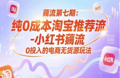 绅白不白-（20250625）薅流第七期：纯0成本淘宝推荐流-小红书薅流最新版目，0投入的电商无货源玩法【4章28节课】