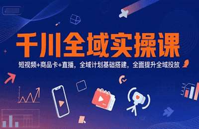 老方-（20250630）千川全域实操课，短视频 商品卡 直播，全域计划基础搭建，全面提升全域投放【22节课】