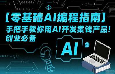 零基础AI编程指南：手把手教你用AI开发賺钱产品！创业必备【45节课+资料】