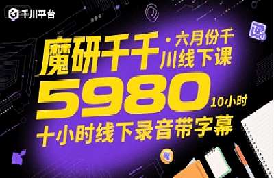 魔研千千·六月份千川线下课，十小时线下录音带字幕【2章13节课】