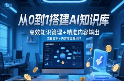 （20250617）从0到1搭建AI知识库，高效知识管理精准内容输出，流量收割 内容变现双闭环-纯图文课