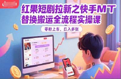 （20250618）红果短剧拉新之快手MT替换搬运全流程实操课，零粉上车，日入多张【1节课+资料】