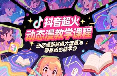 （20250625）抖音超火动态漫教学课程，动态漫新赛道大流量池，零基础也能学会【16节课+资料】