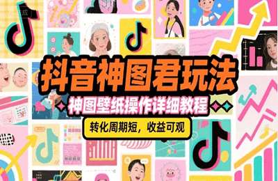（20250701）抖音神图君玩法，神图壁纸操作详细教程，转化周期短，收益可观【97节课】