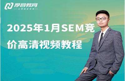 厚昌教育-2025年1月SEM竞价高清视频教程（43期，2025年重点巧舱和轻舸）【28节课】