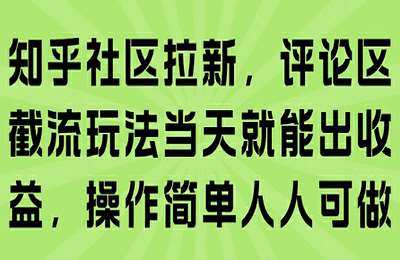 知乎社区拉新，评论区截流玩法当天就能出收益，操作简单人人可做【9节课+资料】