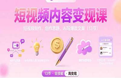 短视频内容变现课：短视频制作、创作思路、Ai写爆款文案【4节课】