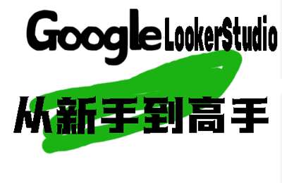 英子出海-GoogleLookerStudio从新手到高手【8节】