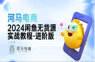 河马电商01-2024闲鱼无货源实战教程-进阶版