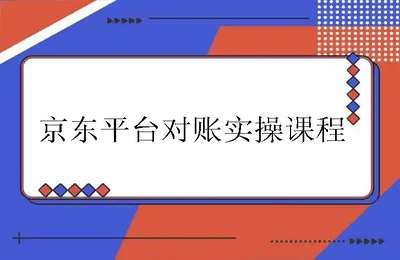 电商财务许哈哈06-京东平台对账实操课程
