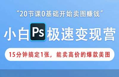 燃点工作室12-0基础上手卖图赚钱：20节PS极速变现营，15分钟搞定1张能卖高价的爆款美图【21节】