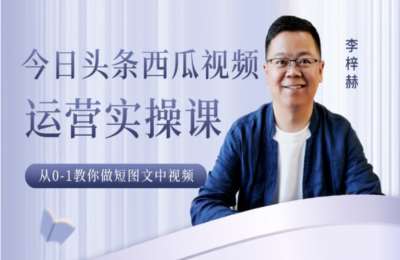 李梓赫02-今日头条西瓜视频运营实操课，从0-1教你做短图文与中视频【17节】