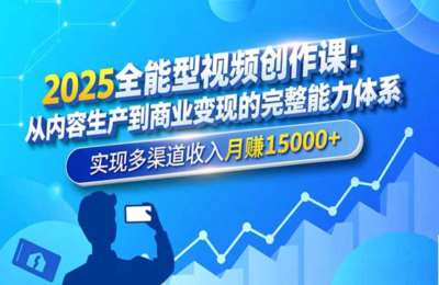 2026全能型视频创作课：从内容生产到商业变现的完整能力体系，实现多渠道收入月赚15000+