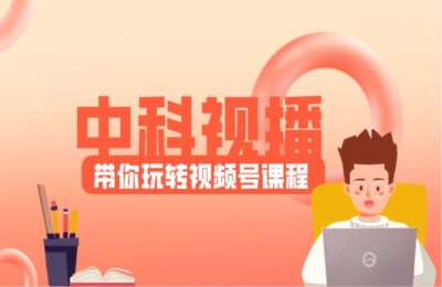 中科视播01-带你玩转微信视频号【10节】