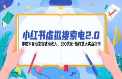 小红书虚拟搜索电2.0，零成本自动发货被动收入，SEO优化+矩阵放大实战指南