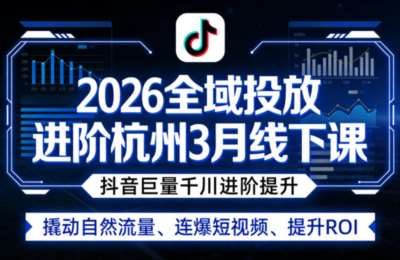 2026全域投放进阶杭州线下课，巨量千川进阶提升，撬动自然流量、连爆短视频、提升ROI