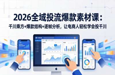 2026全域投流爆款素材课：千川乘方+爆款结构+逐帧分析，让电商人轻松学会投千川