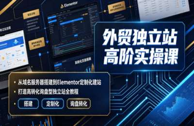 2026外贸独立站高阶实操课｜从搭建到Elementor定制化建站，打造高转化询盘型全教程