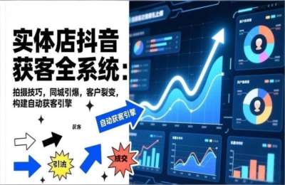2026实体店抖音获客全系统：拍摄技巧，同城引爆，客户裂变，构建自动获客引擎