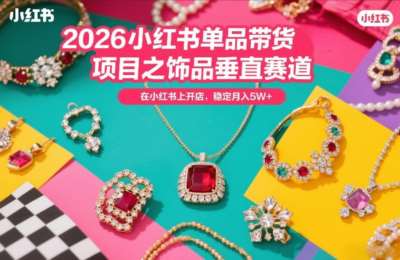 2026小红书单品带货玩法之饰品垂直赛道，潮在小红书上开店
