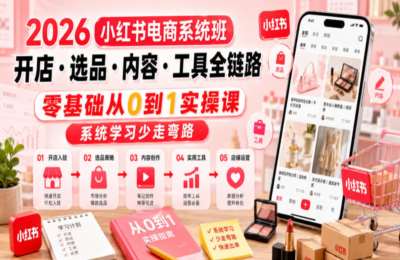 2026小红书电商系统班开店·选品·内容·工具全链路，零基础从0到1实操课，系统学习少走弯路