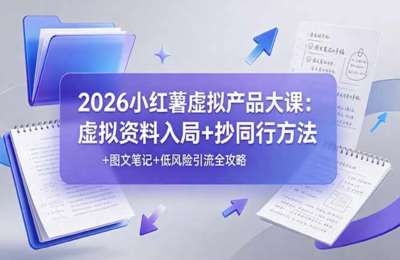 2026小红薯虚拟产品大课：虚拟资料入局+抄同行方法+图文笔记+低风险引流全攻略
