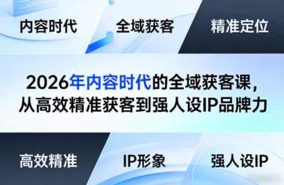 2026年内容时代的全域获客课，从高效精准获客到强人设IP品牌力