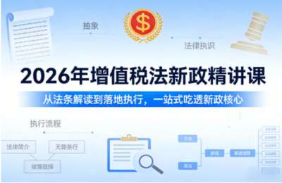 2026年增值税法新政精讲课，从法条解读到落地执行，一站式吃透新政核心