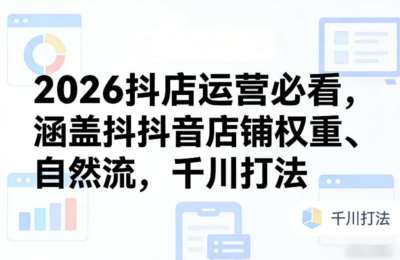 2026年最新抖店运营必看，涵盖抖音店铺权重、自然流，千川打法