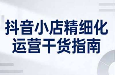 2026抖音小店精细化运营干货指南新版，助力商家系统提升店铺运营能力