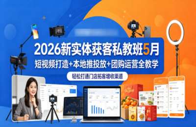 2026新实体获客私教班，短视频打造+本地推投放+团购运营全教学，轻松打通门店拓客增收渠道
