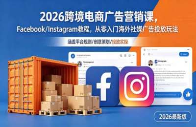 2026跨境电商广告营销课，FacebookInstagram教程，从零入门海外社媒广告投放玩法