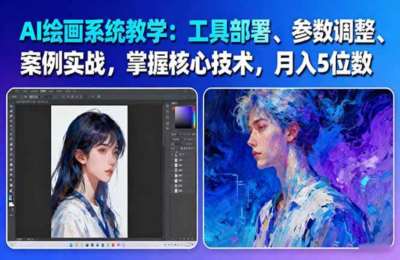 AI绘画系统教学：工具部署+参数调整+案例实战+核心技术，月入5位数