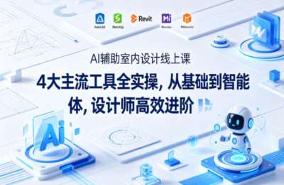 AI辅助室内设计线上课｜4大主流工具全实操，从基础到智能体，设计师高效进阶