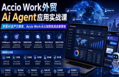Accio Work外贸Ai Agent应用实战课，外贸AI生产力革命，从认知到实战全面落地