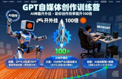 GPT自媒体创作训练营：AI神器开外挂，助你创作效率提升100倍