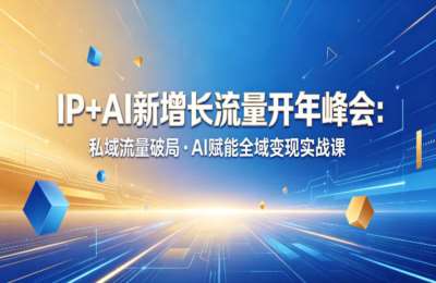 IP+AI新增长流量开年峰会：私域流量破局·AI赋能全域变现实战课