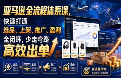 亚马逊全流程体系课，快速打通选品、上架、推广、盈利全闭环，少走弯路高效出单
