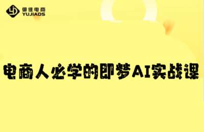 御佳电商-电商人必学的即梦AI实战课！从视觉优化到短视频量产，一键搞定店铺图文、视频、文案全需求