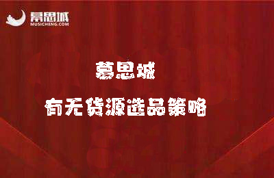 慕思城-有无货源选品策略，高成功率爆款全流程打法，全店动销与淘短 付费引流