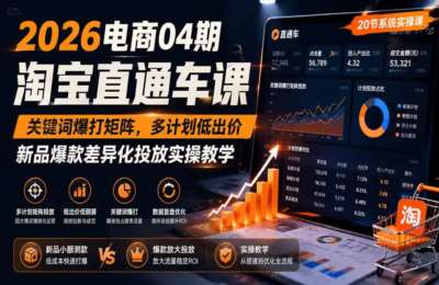 老火电商-2026电商04期淘宝直通车课｜关键词爆打矩阵，多计划低出价，新品爆款差异化投放实操教学