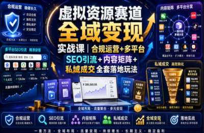 虚拟资源赛道全域变现实战课｜合规运营+多平台SEO引流+内容矩阵+私域成交全套落地玩法