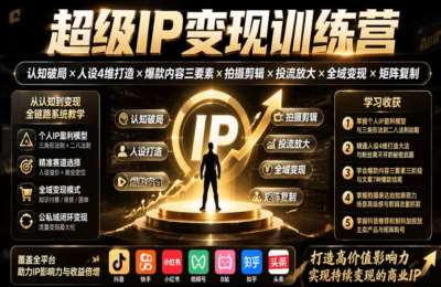 超级IP变现训练营：认知破局×人设4维打造×爆款内容三要素×拍摄剪辑×投流放大×全域变现×矩阵复制
