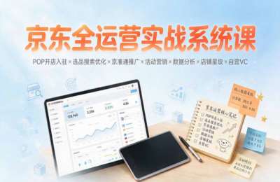 速迈教育-京东全运营实战系统课：POP开店入驻×选品搜索优化×京准通推广×活动营销×数据分析×店铺星级×自营VC