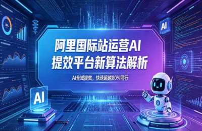 阿里国际站运营AI提效平台新算法解析26年5月新课，AI全域提效，快速超越80%同行